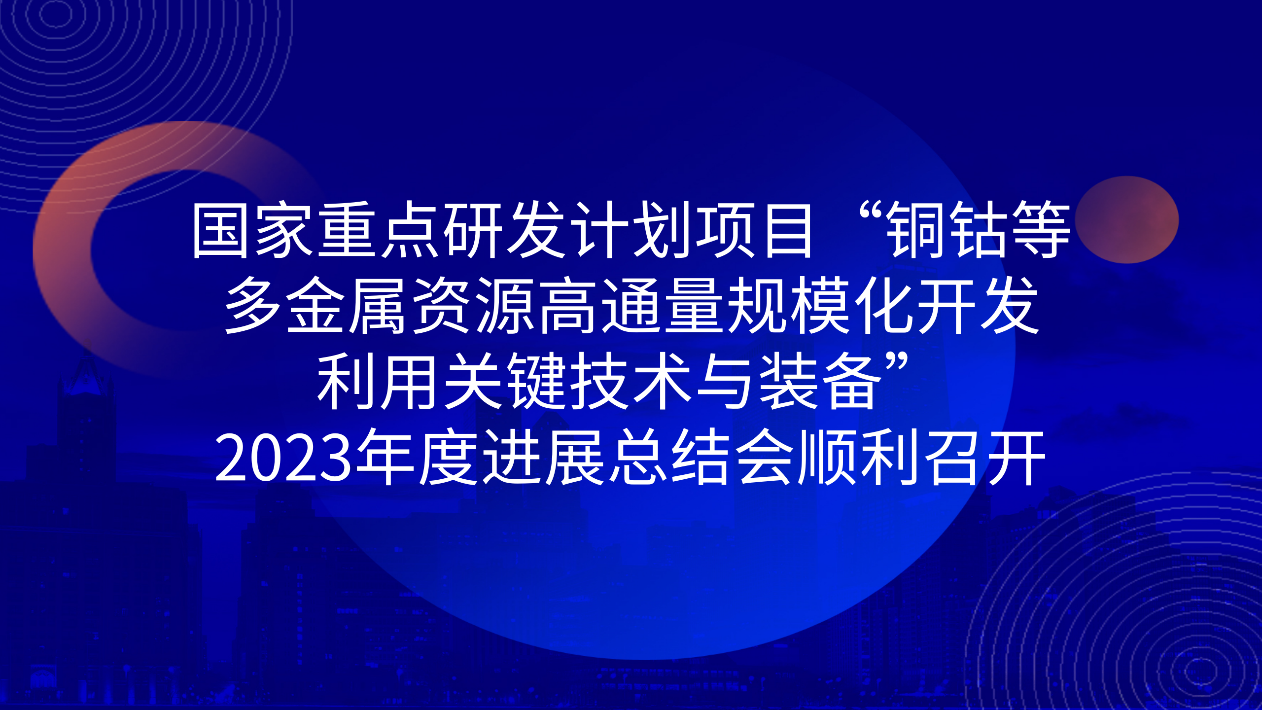 國家重點(diǎn)研發(fā)計(jì)劃項(xiàng)目“銅鈷等多金屬資源高通量規(guī)?；_發(fā)利用關(guān)鍵技術(shù)與裝備”2023年度進(jìn)展總結(jié)會順利召開